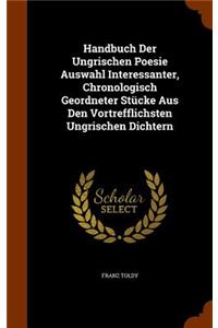 Handbuch Der Ungrischen Poesie Auswahl Interessanter, Chronologisch Geordneter Stücke Aus Den Vortrefflichsten Ungrischen Dichtern