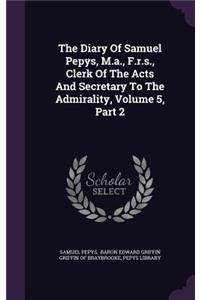 Diary Of Samuel Pepys, M.a., F.r.s., Clerk Of The Acts And Secretary To The Admirality, Volume 5, Part 2