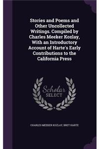 Stories and Poems and Other Uncollected Writings. Compiled by Charles Meeker Kozlay, with an Introductory Account of Harte's Early Contributions to the California Press