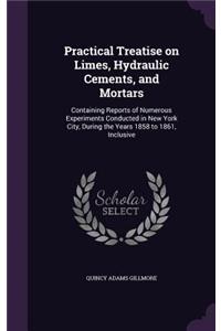 Practical Treatise on Limes, Hydraulic Cements, and Mortars