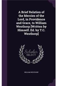 Brief Relation of the Mercies of the Lord, in Providence and Grace, to William Westhorp [Written by Himself. Ed. by T.C. Westhorp]