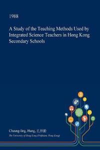 A Study of the Teaching Methods Used by Integrated Science Teachers in Hong Kong Secondary Schools