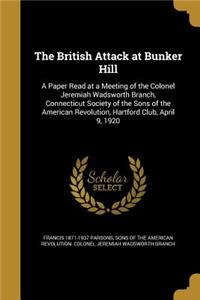 British Attack at Bunker Hill: A Paper Read at a Meeting of the Colonel Jeremiah Wadsworth Branch, Connecticut Society of the Sons of the American Revolution, Hartford Club, April