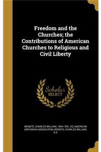 Freedom and the Churches; the Contributions of American Churches to Religious and Civil Liberty