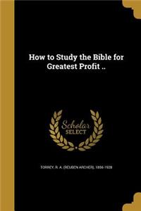 How to Study the Bible for Greatest Profit ..
