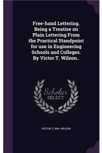 Free-Hand Lettering: Being a Treatise On Plain Lettering From the Practical Standpoint for Use in Engineering Schools and Colleges