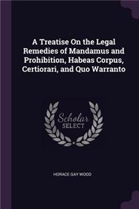 A Treatise On the Legal Remedies of Mandamus and Prohibition, Habeas Corpus, Certiorari, and Quo Warranto