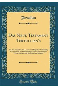 Das Neue Testament Tertullian's: Aus Den Schriften Des Letzteren MÃ¶glichst VollstÃ¤ndig Reconstruirt, Mit Einleitungen Und Anmerkungen Textkritischen Und Sprachlichen Inhaltes (Classic Reprint)