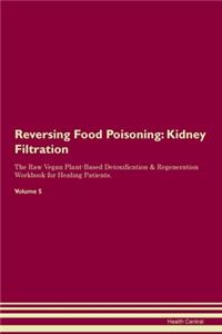 Reversing Food Poisoning: Kidney Filtration The Raw Vegan Plant-Based Detoxification & Regeneration Workbook for Healing Patients. Volume 5