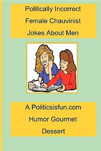 Politically Incorrect Female Chauvinist Jokes About Men