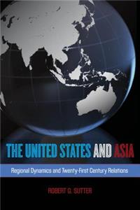 United States and Asia: Regional Dynamics and Twenty-First-Century Relations