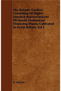 The Botanic Garden; Consisting of Highly Finished Representaions of Handy Ornimental Flowering Plants, Cultivated in Great Britain. Vol I.