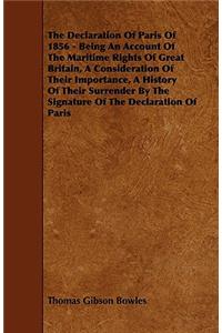 Declaration of Paris of 1856 - Being an Account of the Maritime Rights of Great Britain, a Consideration of Their Importance, a History of Their Surrender by the Signature of the Declaration of Paris
