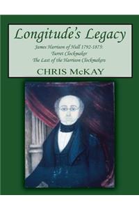 Longitude's Legacy James Harrison of Hull 1792-1875: Turret Clockmaker The Last of the Harrison Clockmakers