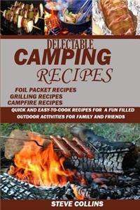 Delectable Camping Recipes: : Quick and Easy-To-Cook Recipes for a Fun Filled Outdoor Activities for Families and Friends (Grilling Recipes, Campf