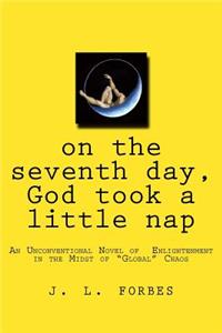 on the seventh day, God took a little nap: An Unconventional Novel of Enlightenment in the Midst of "Global" Chaos