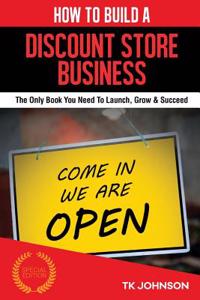 How to Build a Discount Store Business (Special Edition): The Only Book You Need to Launch, Grow & Succeed