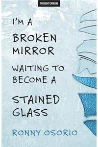 I'm A Broken Mirror Waiting To Become A Stained Glass