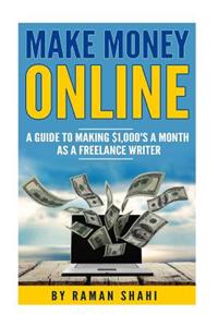 Make Money Online: A Guide to Making $1,000's a Month as a Freelance Writer