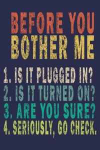 Before You Bother Me 1. Is It Plugged in ? 2. Is It Turned on? 3. Are You Sure? 4. Seriously, Go Check.