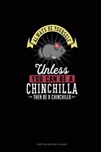Always Be Yourself Unless You Can Be A Chinchilla Then Be A Chinchilla