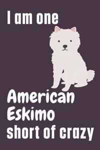 I am one American Eskimo short of crazy