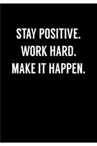 Stay Positive. Work Hard. Make It Happen.