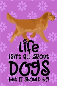 Life Isn't All About Dogs But It Should Be!