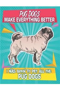 Pug Dogs Make Everything Better I Was Born To Pet All The Pug Dogs