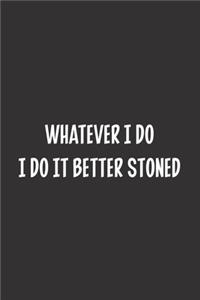 Whatever I Do I Do It Better Stoned