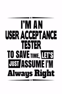 I'm An User Acceptance Tester To Save Time, Let's Assume That I'm Always Right