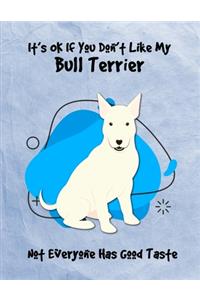 It's OK If You Don't Like My Bull Terrier Not Everyone Has Good Taste