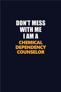Don't Mess With Me I Am A Chemical Dependency Counselor