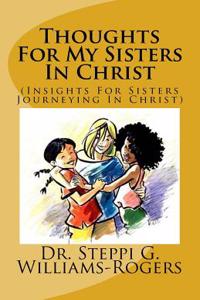 Thoughts for My Sisters in Christ: (insights for Sisters Journeying in Christ)