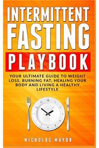 Intermittent Fasting Playbook: Your Ultimate Guide to Weight Loss, Burning Fat, Healing Your Body and Living a Healthy Lifestyle