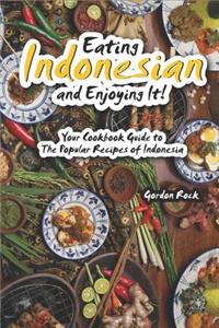 Eating Indonesian and Enjoying It!: Your Cookbook Guide to the Popular Recipes of Indonesia