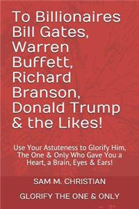 To Billionaires Bill Gates, Warren Buffett, Richard Branson, Donald Trump & the Likes!