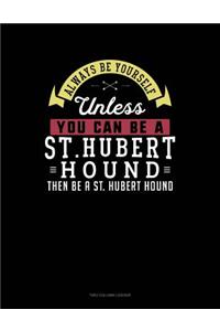 Always Be Yourself Unless You Can Be a St. Hubert Hound Then Be a St. Hubert Hound