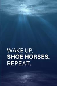 Wake Up. Shoe Horses. Repeat.