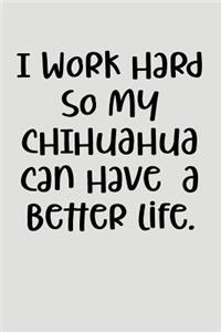 I Work Hard So My Chihuahua Can Have a Better Life.