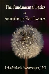 Fundamental Basics of Aromatherapy Plant Essences