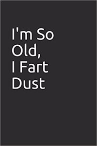 I'm So Old, I Fart Dust