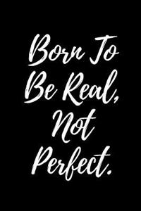 Born to Be Real, Not Perfect.