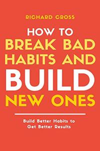 How to Break Bad Habits and Build New Ones