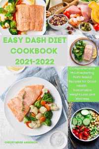 Easy Dash Diet Cookbook 2021-2022: Comprehensive Mouthwatering Plant-Based Recipes for Good Health, Sustainable Weight Loss and Wellness