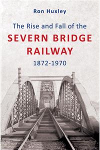 Rise and Fall of the Severn Bridge Railway 1872-1970