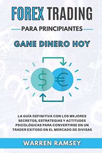 FOREX TRADING PARA PRINCIPIANTES Gane dinero hoy La Guía Definitiva Con Los Mejores Secretos, Estrategias Y Actitudes Psicológicas Para Convertirse En Un Trader Exitoso En El Mercado De Divisas