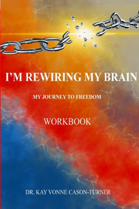 I'm Rewiring My Brain: My Journey To Freedom- Workbook