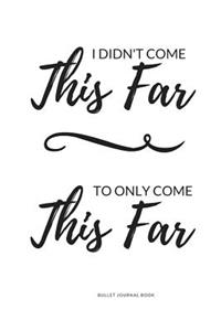 Bullet Journal Book - I Didn't Come This Far To Only Come This Far