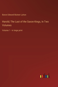Harold; The Last of the Saxon Kings, In Two Volumes